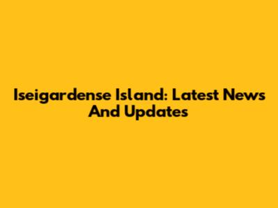 Iseigardense Island: Latest News And Updates