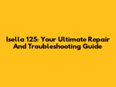 Isella 125: Your Ultimate Repair And Troubleshooting Guide