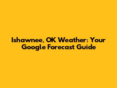 Ishawnee, OK Weather: Your Google Forecast Guide