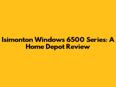 Isimonton Windows 6500 Series: A Home Depot Review