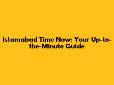 Islamabad Time Now: Your Up-to-the-Minute Guide
