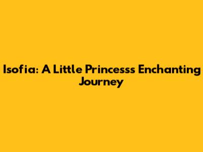 Isofia: A Little Princess's Enchanting Journey
