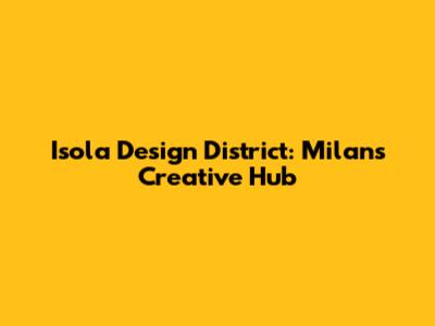 Isola Design District: Milan's Creative Hub