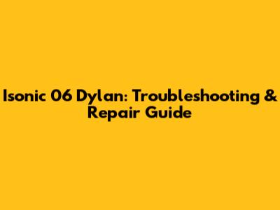 Isonic 06 Dylan: Troubleshooting & Repair Guide