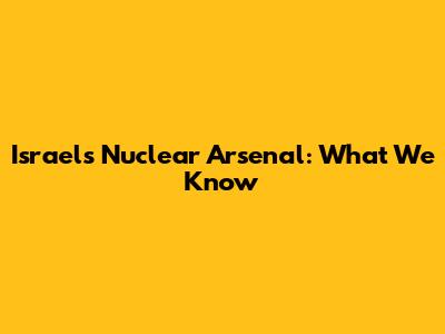 Israel's Nuclear Arsenal: What We Know
