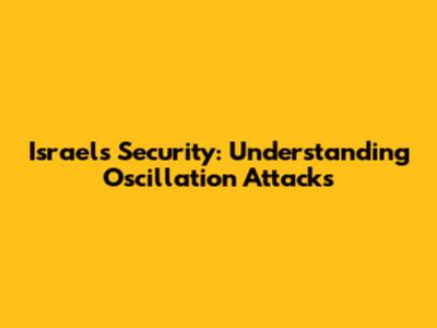 Israel's Security: Understanding Oscillation Attacks