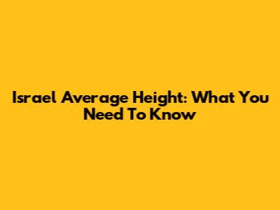 Israel Average Height: What You Need To Know