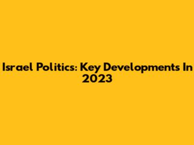 Israel Politics: Key Developments In 2023