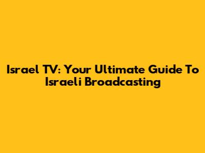 Israel TV: Your Ultimate Guide To Israeli Broadcasting