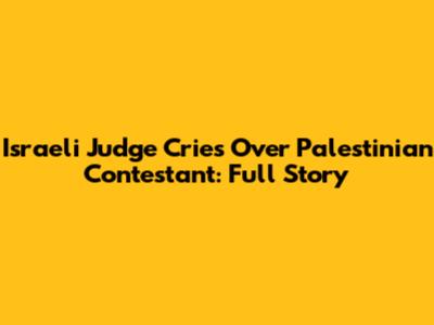 Israeli Judge Cries Over Palestinian Contestant: Full Story