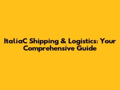 ItaliaC Shipping & Logistics: Your Comprehensive Guide