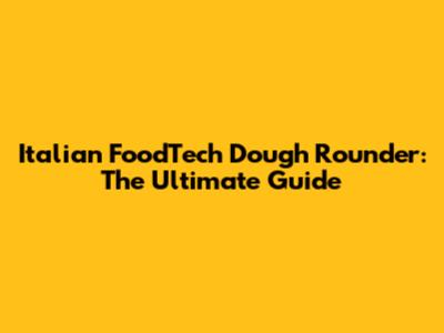 Italian FoodTech Dough Rounder: The Ultimate Guide