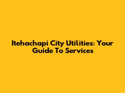 Itehachapi City Utilities: Your Guide To Services