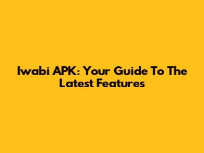 Iwabi APK: Your Guide To The Latest Features