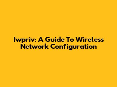 Iwpriv: A Guide To Wireless Network Configuration