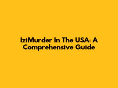 IziMurder In The USA: A Comprehensive Guide
