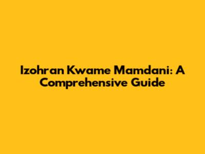 Izohran Kwame Mamdani: A Comprehensive Guide