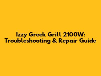 Izzy Greek Grill 2100W: Troubleshooting & Repair Guide