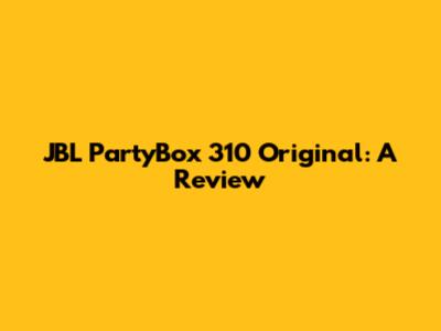 JBL PartyBox 310 Original: A Review