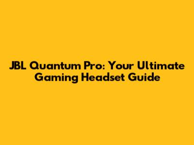 JBL Quantum Pro: Your Ultimate Gaming Headset Guide