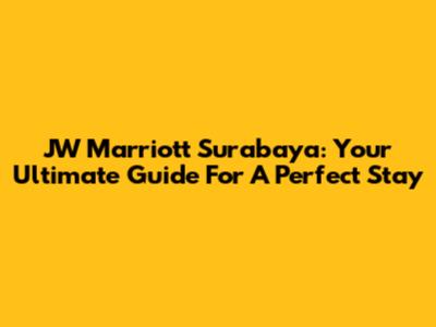 JW Marriott Surabaya: Your Ultimate Guide For A Perfect Stay
