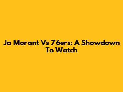 Ja Morant Vs 76ers: A Showdown To Watch