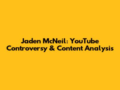Jaden McNeil: YouTube Controversy & Content Analysis