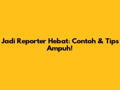 Jadi Reporter Hebat: Contoh & Tips Ampuh!