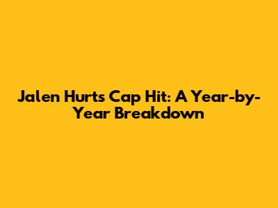 Jalen Hurts' Cap Hit: A Year-by-Year Breakdown