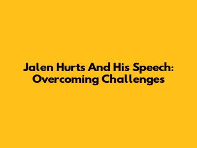 Jalen Hurts And His Speech: Overcoming Challenges