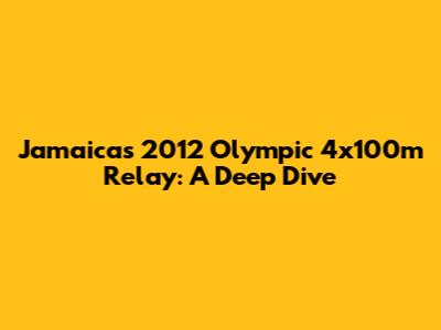 Jamaica's 2012 Olympic 4x100m Relay: A Deep Dive