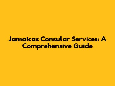 Jamaica's Consular Services: A Comprehensive Guide