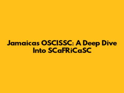 Jamaica's OSCISSC: A Deep Dive Into SCaFRiCaSC