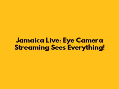 Jamaica Live: Eye Camera Streaming Sees Everything!