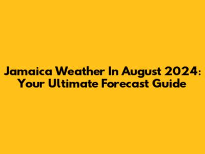 Jamaica Weather In August 2024: Your Ultimate Forecast Guide