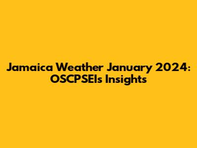 Jamaica Weather January 2024: OSCPSEI's Insights