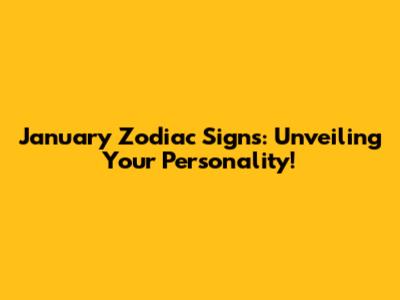 January Zodiac Signs: Unveiling Your Personality!