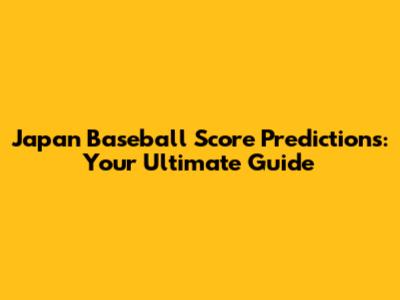 Japan Baseball Score Predictions: Your Ultimate Guide
