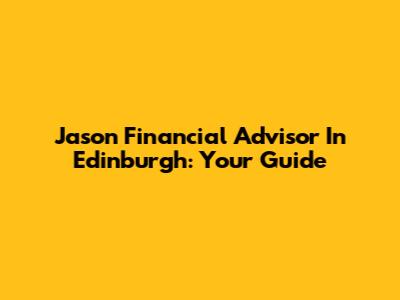 Jason Financial Advisor In Edinburgh: Your Guide