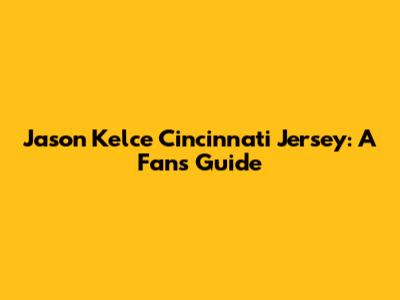 Jason Kelce Cincinnati Jersey: A Fan's Guide