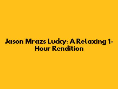 Jason Mraz's "Lucky": A Relaxing 1-Hour Rendition
