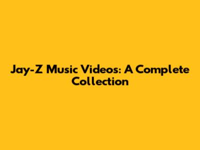 Jay-Z Music Videos: A Complete Collection