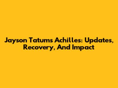 Jayson Tatum's Achilles: Updates, Recovery, And Impact