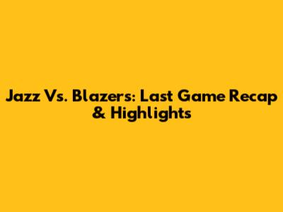 Jazz Vs. Blazers: Last Game Recap & Highlights