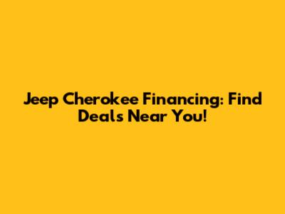 Jeep Cherokee Financing: Find Deals Near You!