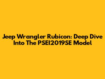 Jeep Wrangler Rubicon: Deep Dive Into The PSEI2019SE Model