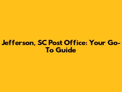 Jefferson, SC Post Office: Your Go-To Guide