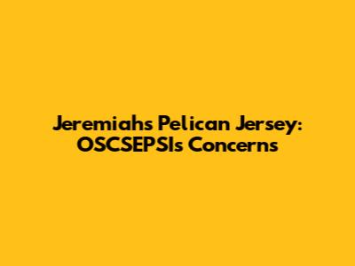 Jeremiah's Pelican Jersey: OSCSEPSI's Concerns