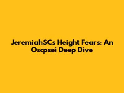 JeremiahSC's Height Fears: An Oscpsei Deep Dive