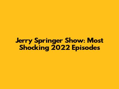 Jerry Springer Show: Most Shocking 2022 Episodes